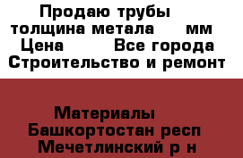 Продаю трубы 720 толщина метала 8-9 мм › Цена ­ 35 - Все города Строительство и ремонт » Материалы   . Башкортостан респ.,Мечетлинский р-н